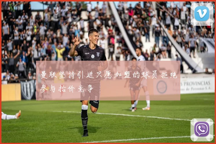 曼联坚持引进只愿加盟的球员拒绝参与抬价竞争