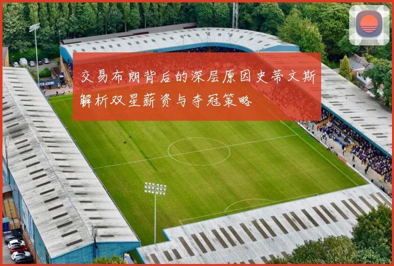 交易布朗背后的深层原因史蒂文斯解析双星薪资与夺冠策略