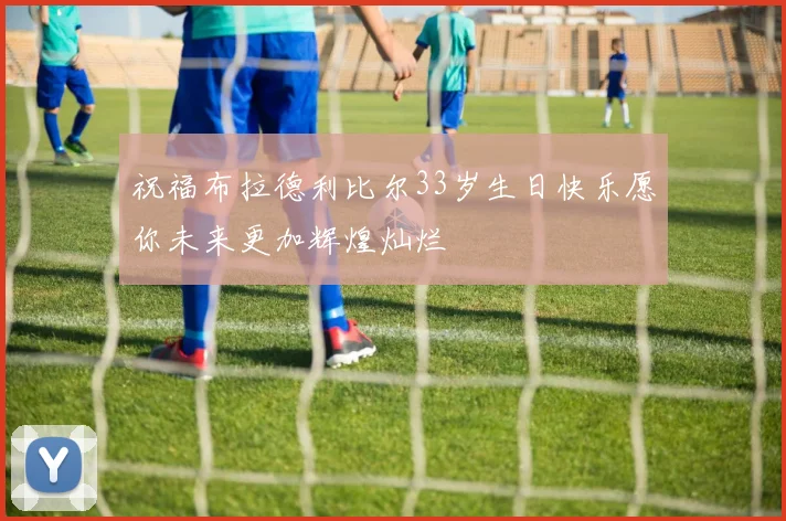 祝福布拉德利比尔33岁生日快乐愿你未来更加辉煌灿烂