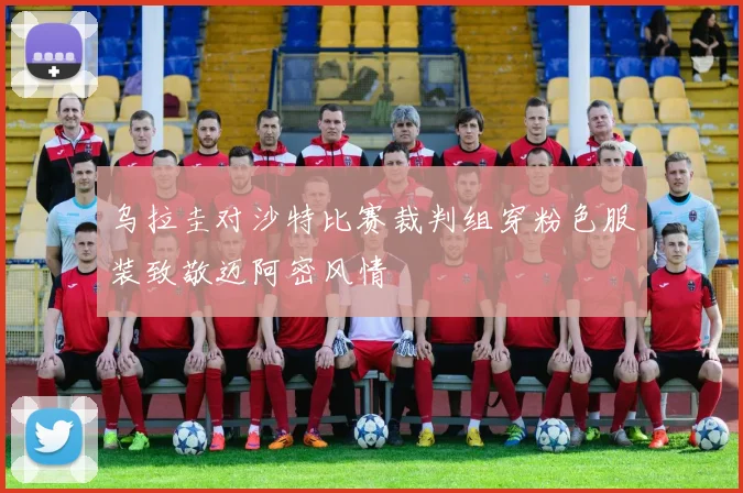 乌拉圭对沙特比赛裁判组穿粉色服装致敬迈阿密风情