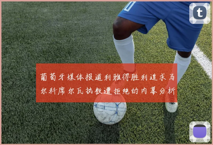 葡萄牙媒体报道利雅得胜利追求马尔科席尔瓦执教遭拒绝的内幕分析